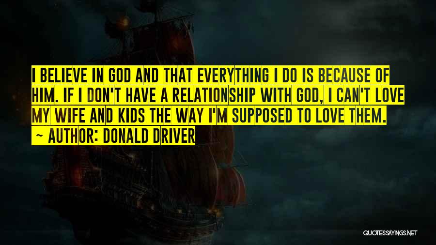 Donald Driver Quotes: I Believe In God And That Everything I Do Is Because Of Him. If I Don't Have A Relationship With