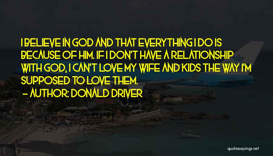 Donald Driver Quotes: I Believe In God And That Everything I Do Is Because Of Him. If I Don't Have A Relationship With