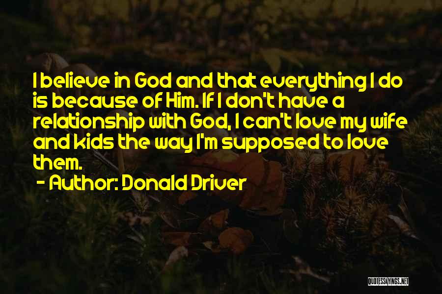 Donald Driver Quotes: I Believe In God And That Everything I Do Is Because Of Him. If I Don't Have A Relationship With