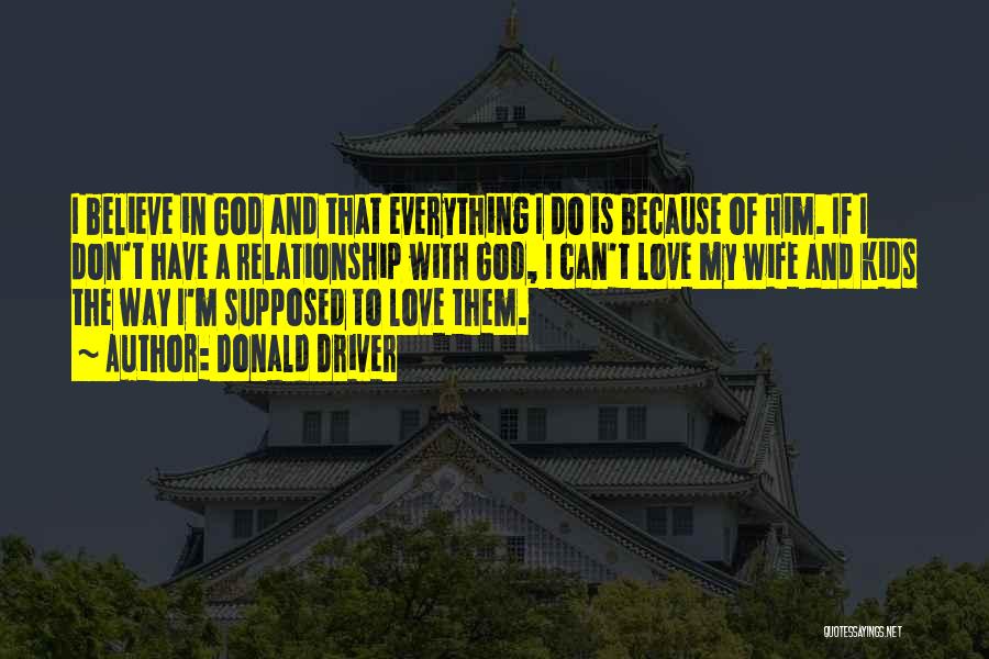 Donald Driver Quotes: I Believe In God And That Everything I Do Is Because Of Him. If I Don't Have A Relationship With