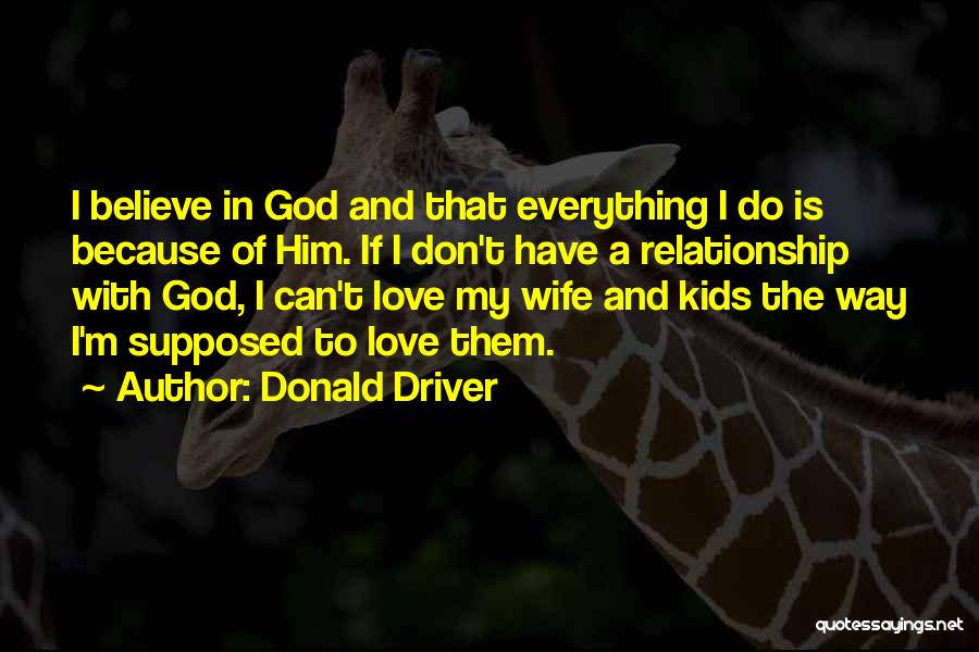 Donald Driver Quotes: I Believe In God And That Everything I Do Is Because Of Him. If I Don't Have A Relationship With