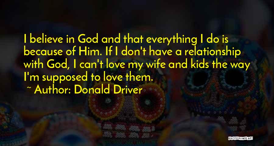 Donald Driver Quotes: I Believe In God And That Everything I Do Is Because Of Him. If I Don't Have A Relationship With