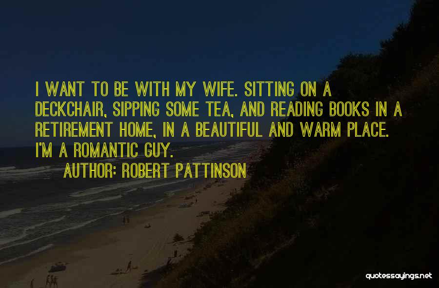 Robert Pattinson Quotes: I Want To Be With My Wife. Sitting On A Deckchair, Sipping Some Tea, And Reading Books In A Retirement