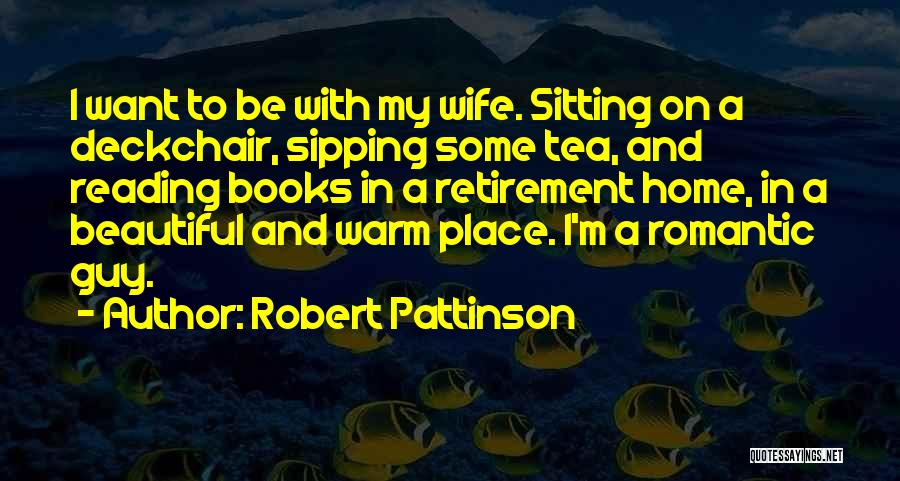 Robert Pattinson Quotes: I Want To Be With My Wife. Sitting On A Deckchair, Sipping Some Tea, And Reading Books In A Retirement
