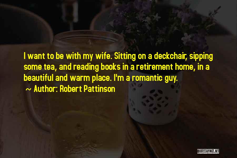 Robert Pattinson Quotes: I Want To Be With My Wife. Sitting On A Deckchair, Sipping Some Tea, And Reading Books In A Retirement