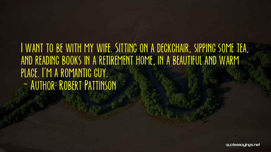 Robert Pattinson Quotes: I Want To Be With My Wife. Sitting On A Deckchair, Sipping Some Tea, And Reading Books In A Retirement
