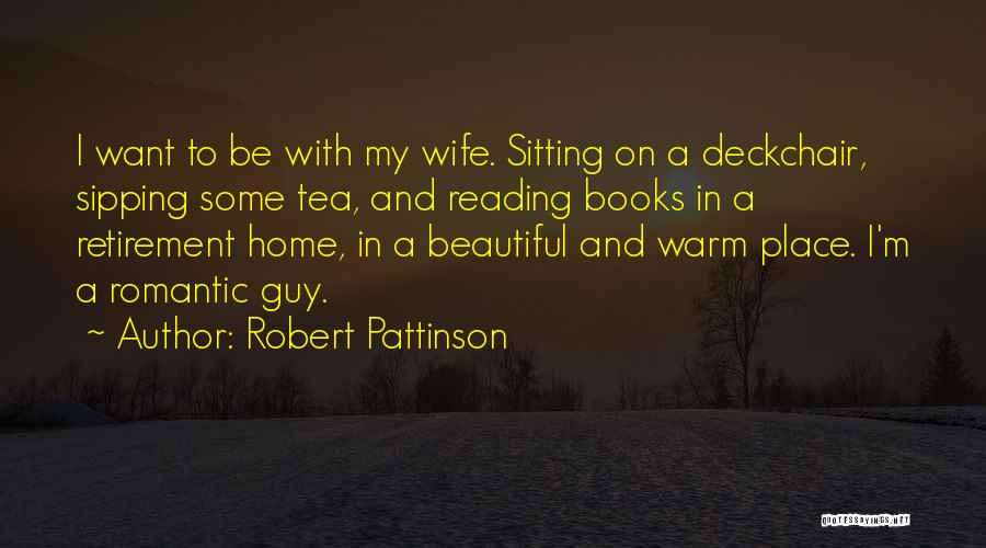 Robert Pattinson Quotes: I Want To Be With My Wife. Sitting On A Deckchair, Sipping Some Tea, And Reading Books In A Retirement