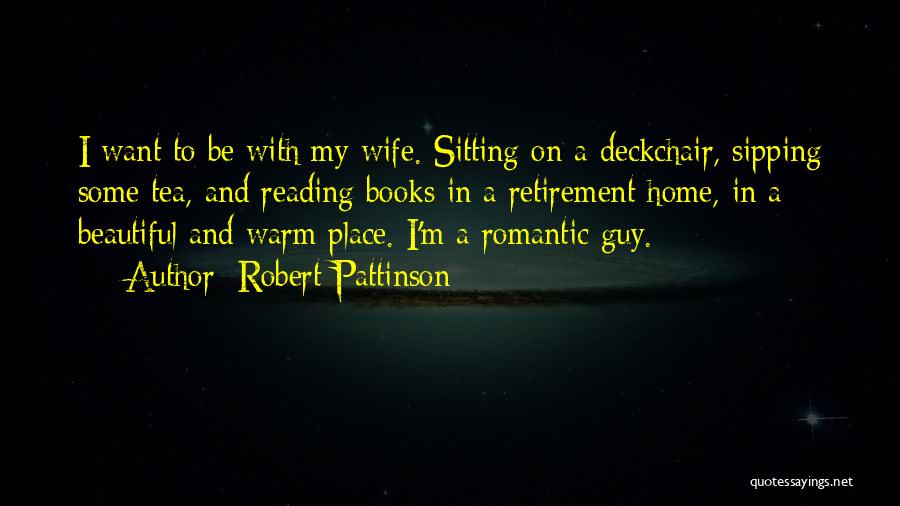 Robert Pattinson Quotes: I Want To Be With My Wife. Sitting On A Deckchair, Sipping Some Tea, And Reading Books In A Retirement