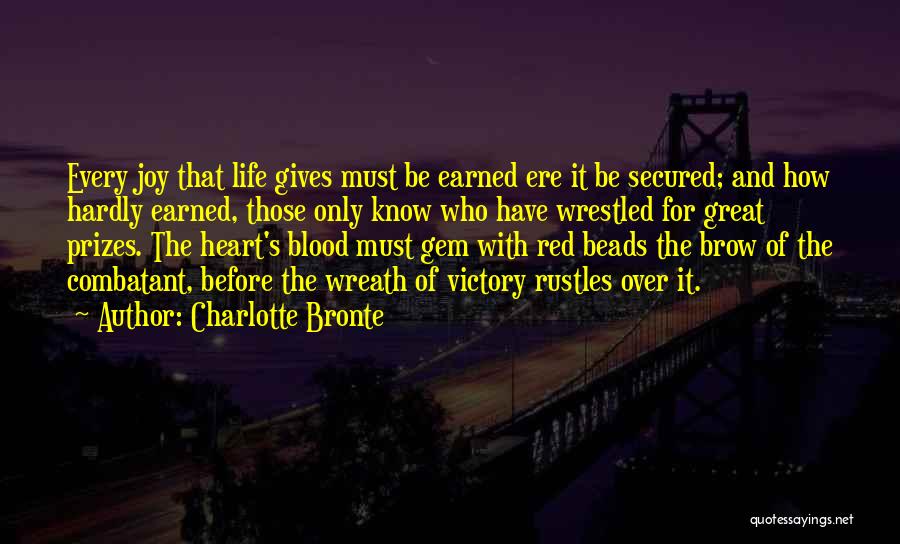 Charlotte Bronte Quotes: Every Joy That Life Gives Must Be Earned Ere It Be Secured; And How Hardly Earned, Those Only Know Who