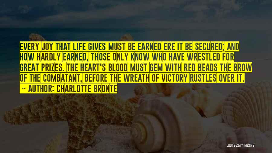 Charlotte Bronte Quotes: Every Joy That Life Gives Must Be Earned Ere It Be Secured; And How Hardly Earned, Those Only Know Who