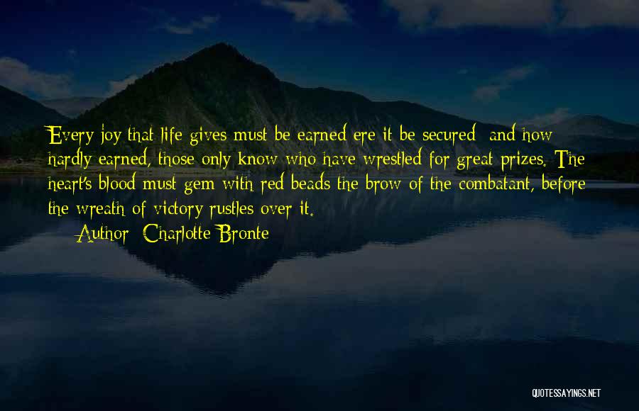 Charlotte Bronte Quotes: Every Joy That Life Gives Must Be Earned Ere It Be Secured; And How Hardly Earned, Those Only Know Who