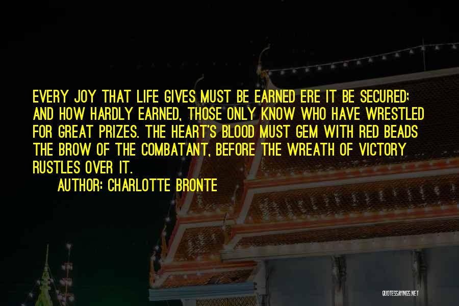 Charlotte Bronte Quotes: Every Joy That Life Gives Must Be Earned Ere It Be Secured; And How Hardly Earned, Those Only Know Who