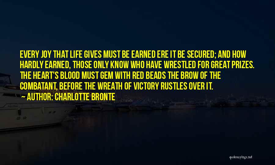 Charlotte Bronte Quotes: Every Joy That Life Gives Must Be Earned Ere It Be Secured; And How Hardly Earned, Those Only Know Who
