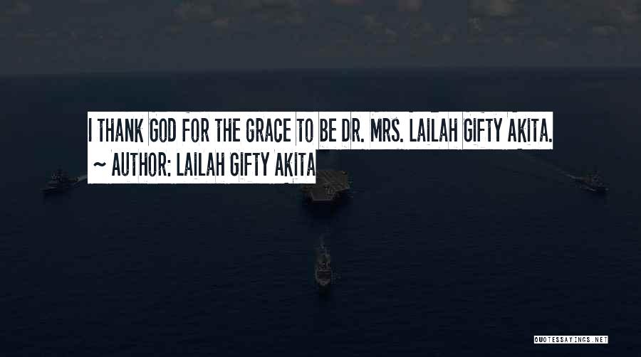 Lailah Gifty Akita Quotes: I Thank God For The Grace To Be Dr. Mrs. Lailah Gifty Akita.