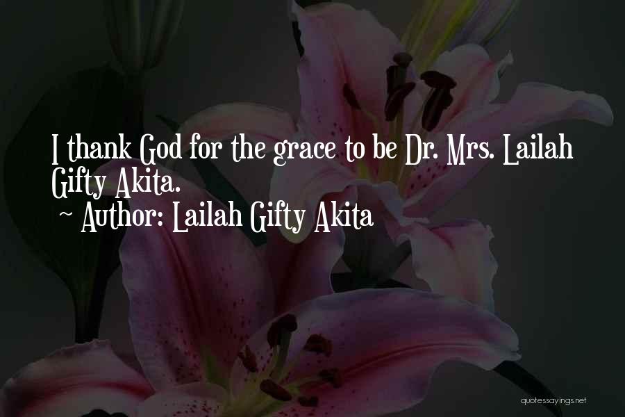 Lailah Gifty Akita Quotes: I Thank God For The Grace To Be Dr. Mrs. Lailah Gifty Akita.