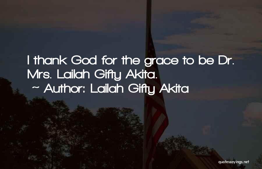 Lailah Gifty Akita Quotes: I Thank God For The Grace To Be Dr. Mrs. Lailah Gifty Akita.