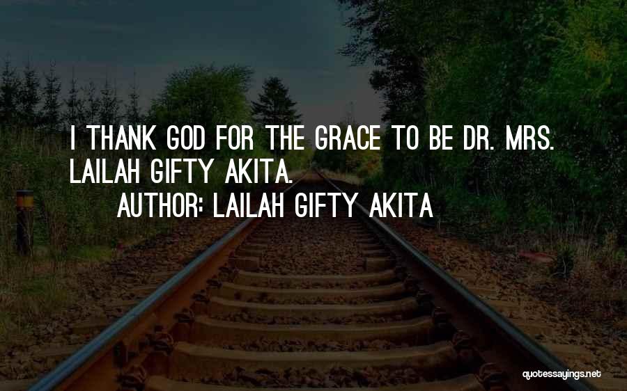 Lailah Gifty Akita Quotes: I Thank God For The Grace To Be Dr. Mrs. Lailah Gifty Akita.