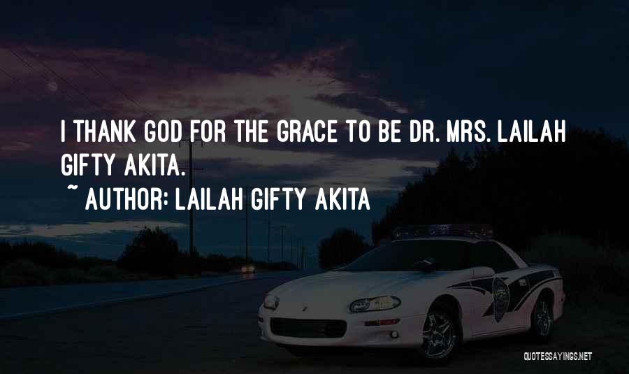 Lailah Gifty Akita Quotes: I Thank God For The Grace To Be Dr. Mrs. Lailah Gifty Akita.