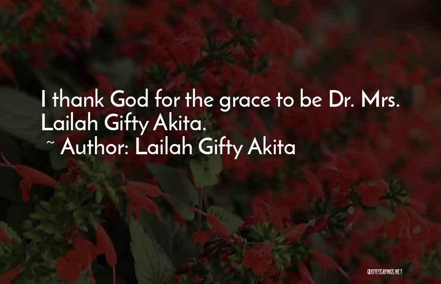 Lailah Gifty Akita Quotes: I Thank God For The Grace To Be Dr. Mrs. Lailah Gifty Akita.