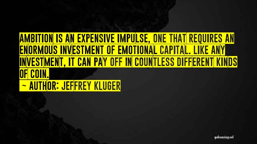 Jeffrey Kluger Quotes: Ambition Is An Expensive Impulse, One That Requires An Enormous Investment Of Emotional Capital. Like Any Investment, It Can Pay