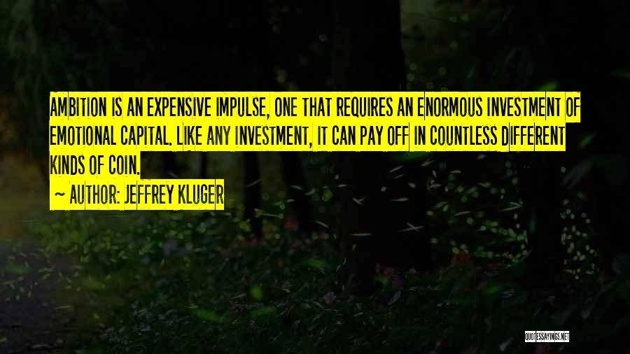 Jeffrey Kluger Quotes: Ambition Is An Expensive Impulse, One That Requires An Enormous Investment Of Emotional Capital. Like Any Investment, It Can Pay