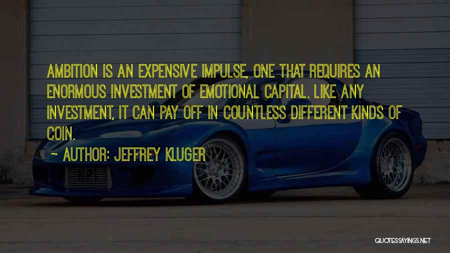 Jeffrey Kluger Quotes: Ambition Is An Expensive Impulse, One That Requires An Enormous Investment Of Emotional Capital. Like Any Investment, It Can Pay