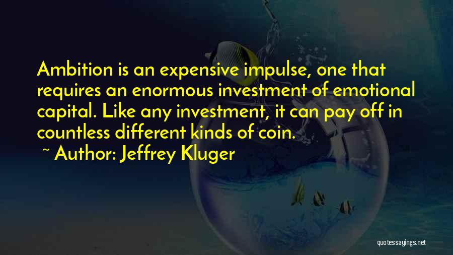 Jeffrey Kluger Quotes: Ambition Is An Expensive Impulse, One That Requires An Enormous Investment Of Emotional Capital. Like Any Investment, It Can Pay