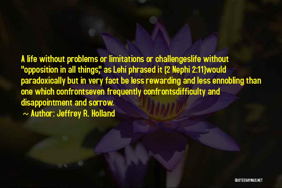 Jeffrey R. Holland Quotes: A Life Without Problems Or Limitations Or Challengeslife Without Opposition In All Things, As Lehi Phrased It (2 Nephi 2:11)would