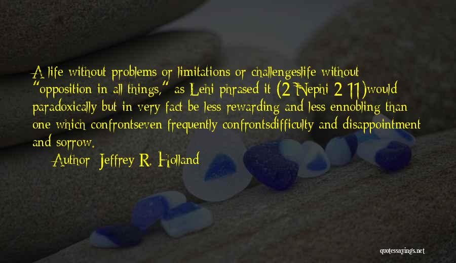 Jeffrey R. Holland Quotes: A Life Without Problems Or Limitations Or Challengeslife Without Opposition In All Things, As Lehi Phrased It (2 Nephi 2:11)would