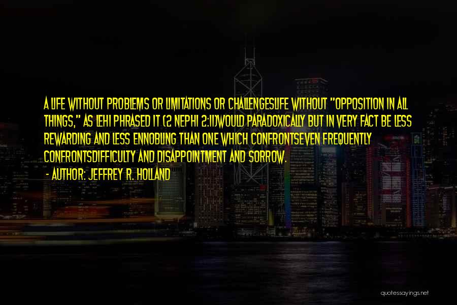 Jeffrey R. Holland Quotes: A Life Without Problems Or Limitations Or Challengeslife Without Opposition In All Things, As Lehi Phrased It (2 Nephi 2:11)would