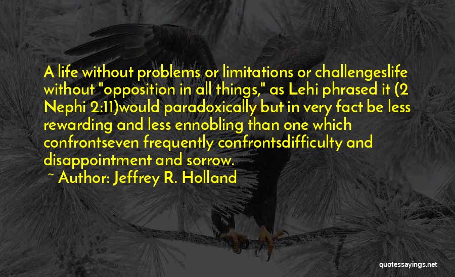 Jeffrey R. Holland Quotes: A Life Without Problems Or Limitations Or Challengeslife Without Opposition In All Things, As Lehi Phrased It (2 Nephi 2:11)would