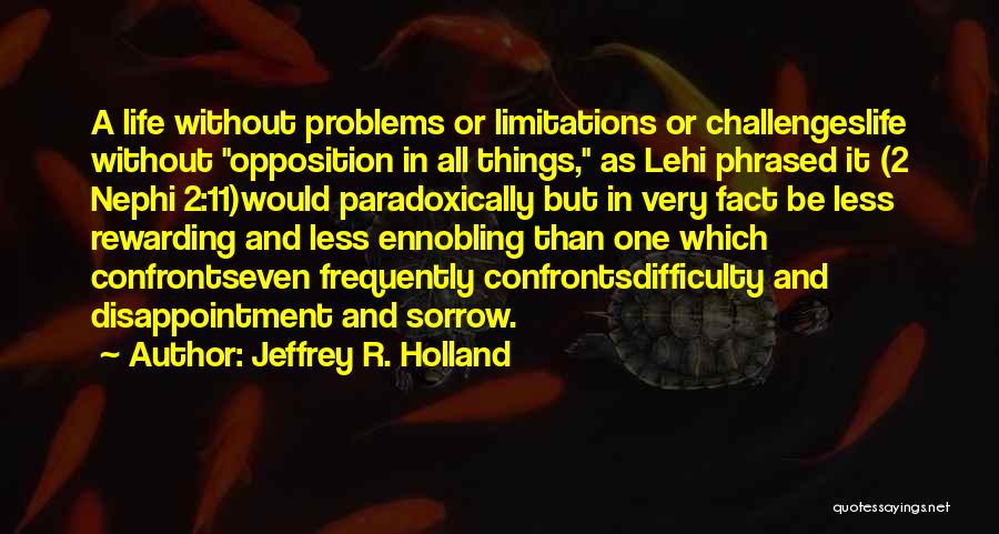 Jeffrey R. Holland Quotes: A Life Without Problems Or Limitations Or Challengeslife Without Opposition In All Things, As Lehi Phrased It (2 Nephi 2:11)would