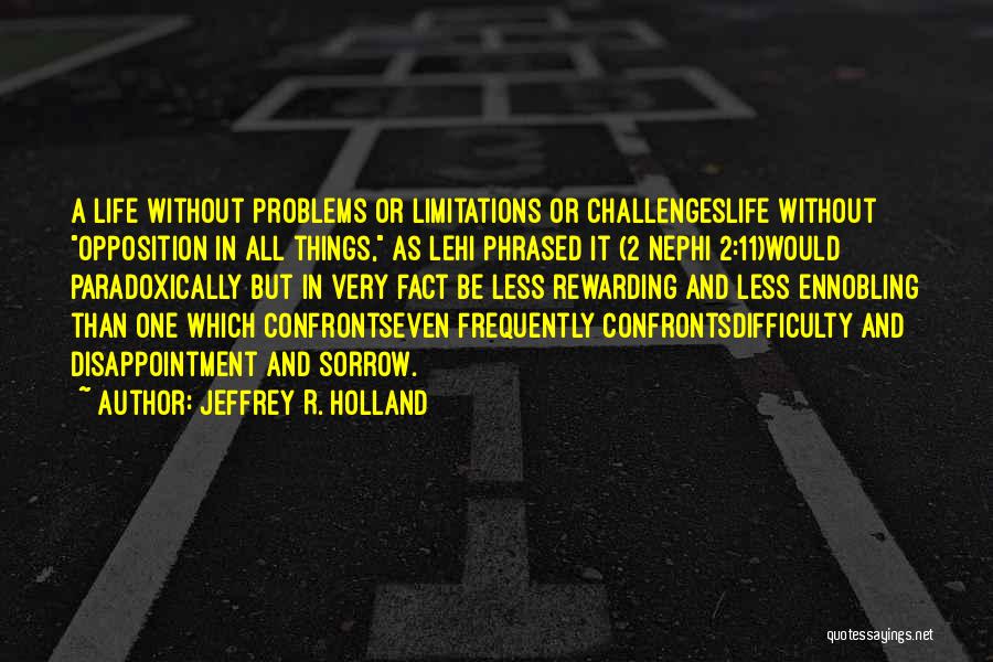 Jeffrey R. Holland Quotes: A Life Without Problems Or Limitations Or Challengeslife Without Opposition In All Things, As Lehi Phrased It (2 Nephi 2:11)would