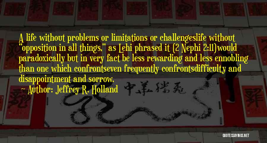Jeffrey R. Holland Quotes: A Life Without Problems Or Limitations Or Challengeslife Without Opposition In All Things, As Lehi Phrased It (2 Nephi 2:11)would