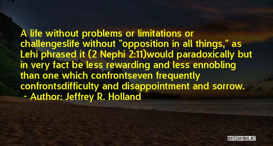 Jeffrey R. Holland Quotes: A Life Without Problems Or Limitations Or Challengeslife Without Opposition In All Things, As Lehi Phrased It (2 Nephi 2:11)would
