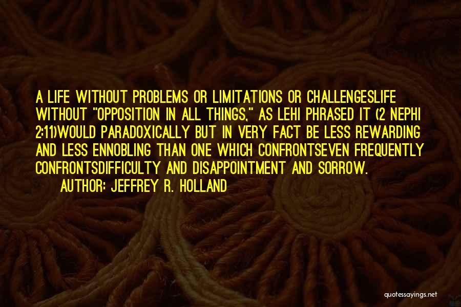 Jeffrey R. Holland Quotes: A Life Without Problems Or Limitations Or Challengeslife Without Opposition In All Things, As Lehi Phrased It (2 Nephi 2:11)would