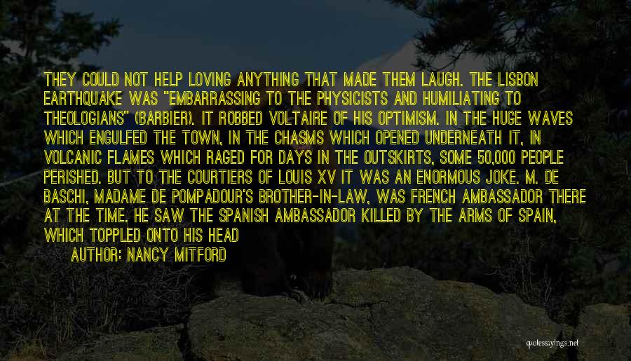 Nancy Mitford Quotes: They Could Not Help Loving Anything That Made Them Laugh. The Lisbon Earthquake Was Embarrassing To The Physicists And Humiliating