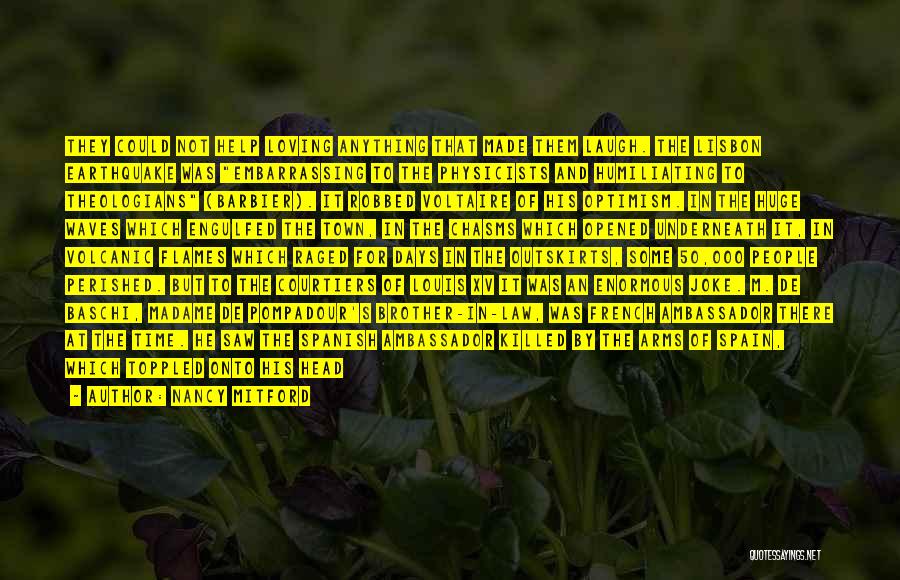 Nancy Mitford Quotes: They Could Not Help Loving Anything That Made Them Laugh. The Lisbon Earthquake Was Embarrassing To The Physicists And Humiliating