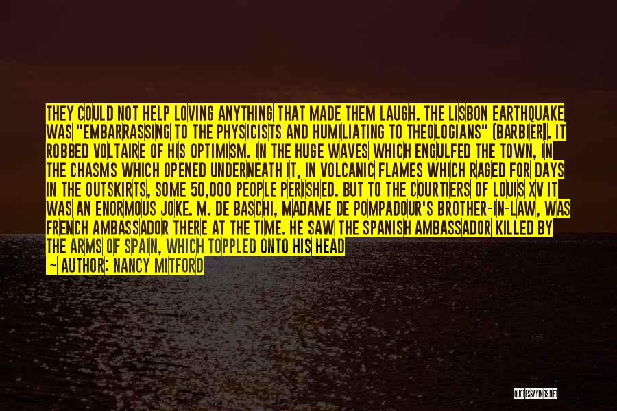 Nancy Mitford Quotes: They Could Not Help Loving Anything That Made Them Laugh. The Lisbon Earthquake Was Embarrassing To The Physicists And Humiliating