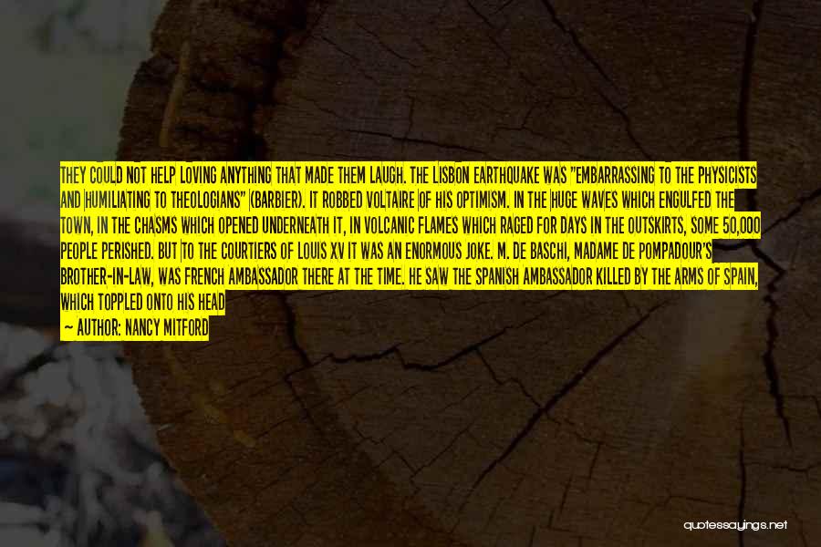 Nancy Mitford Quotes: They Could Not Help Loving Anything That Made Them Laugh. The Lisbon Earthquake Was Embarrassing To The Physicists And Humiliating