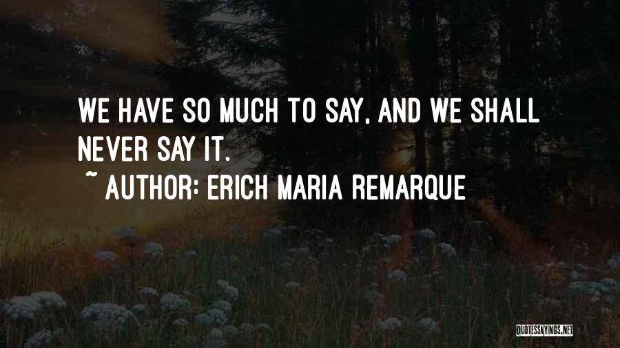 Erich Maria Remarque Quotes: We Have So Much To Say, And We Shall Never Say It.