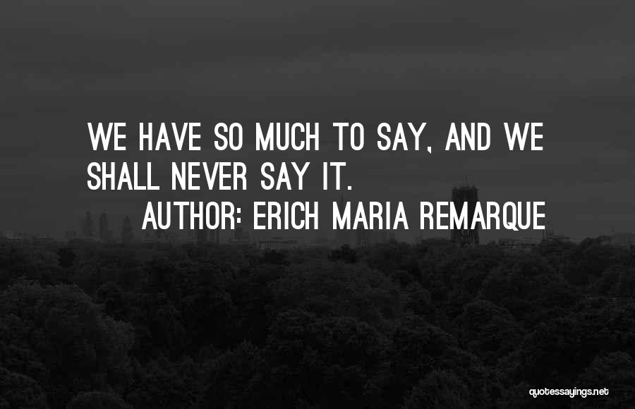 Erich Maria Remarque Quotes: We Have So Much To Say, And We Shall Never Say It.