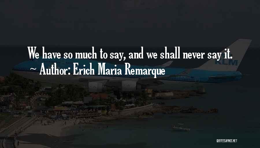 Erich Maria Remarque Quotes: We Have So Much To Say, And We Shall Never Say It.