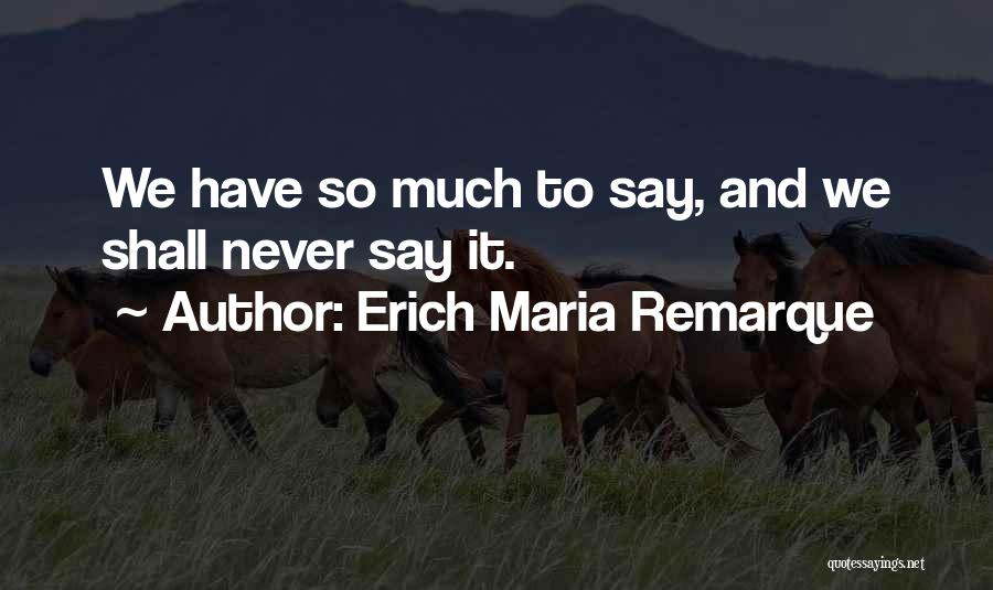 Erich Maria Remarque Quotes: We Have So Much To Say, And We Shall Never Say It.