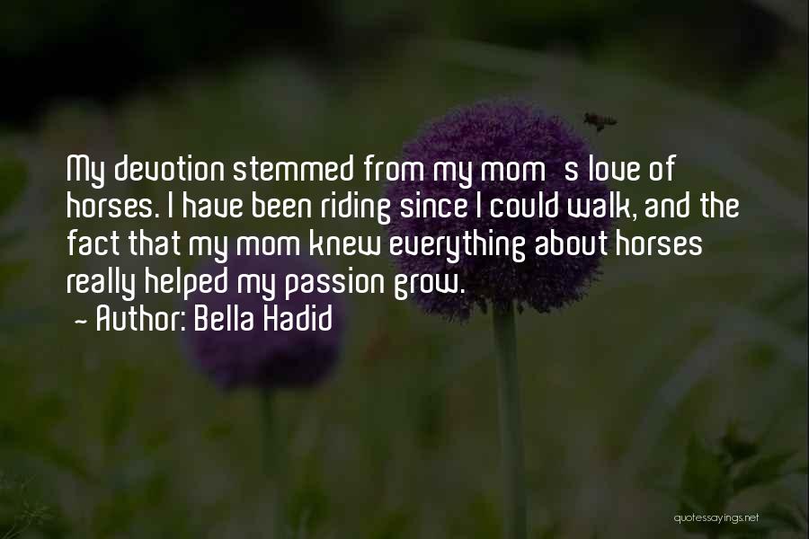 Bella Hadid Quotes: My Devotion Stemmed From My Mom's Love Of Horses. I Have Been Riding Since I Could Walk, And The Fact