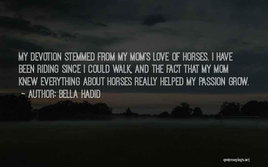 Bella Hadid Quotes: My Devotion Stemmed From My Mom's Love Of Horses. I Have Been Riding Since I Could Walk, And The Fact