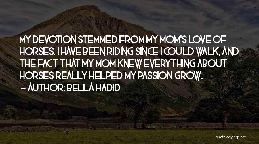 Bella Hadid Quotes: My Devotion Stemmed From My Mom's Love Of Horses. I Have Been Riding Since I Could Walk, And The Fact