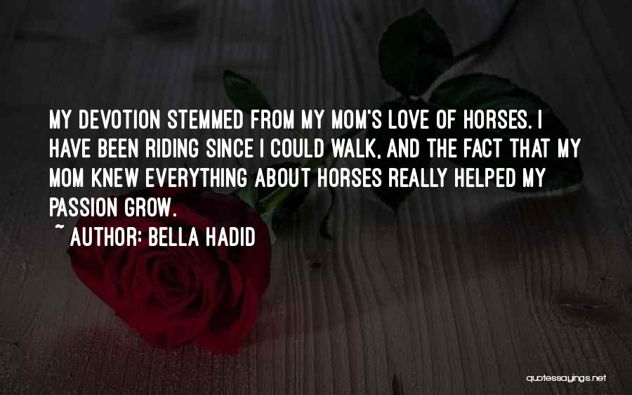 Bella Hadid Quotes: My Devotion Stemmed From My Mom's Love Of Horses. I Have Been Riding Since I Could Walk, And The Fact