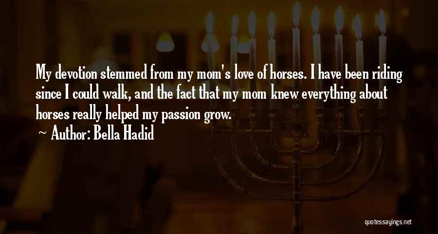 Bella Hadid Quotes: My Devotion Stemmed From My Mom's Love Of Horses. I Have Been Riding Since I Could Walk, And The Fact