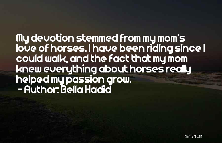 Bella Hadid Quotes: My Devotion Stemmed From My Mom's Love Of Horses. I Have Been Riding Since I Could Walk, And The Fact